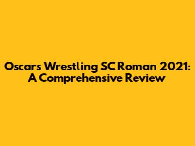 Oscars Wrestling SC Roman 2021: A Comprehensive Review