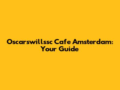 Oscarswillssc Cafe Amsterdam: Your Guide