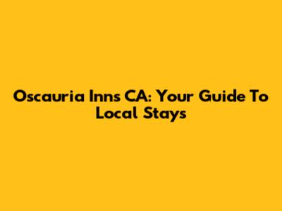 Oscauria Inns CA: Your Guide To Local Stays