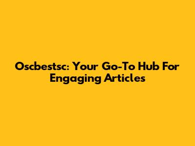 Oscbestsc: Your Go-To Hub For Engaging Articles