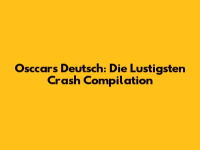 Osccars Deutsch: Die Lustigsten Crash Compilation