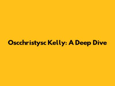 Oscchristysc Kelly: A Deep Dive