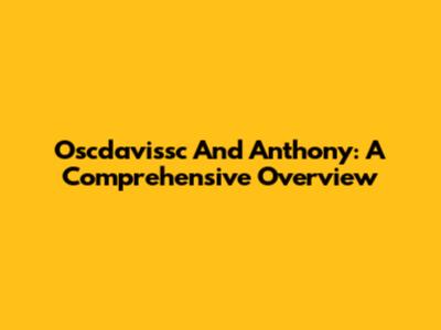 Oscdavissc And Anthony: A Comprehensive Overview