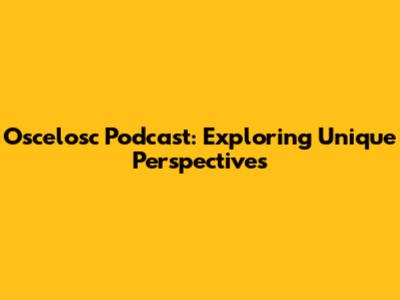 Oscelosc Podcast: Exploring Unique Perspectives