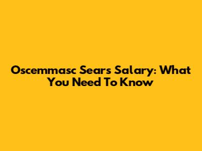 Oscemmasc Sears Salary: What You Need To Know