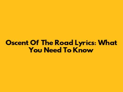 Oscent Of The Road Lyrics: What You Need To Know