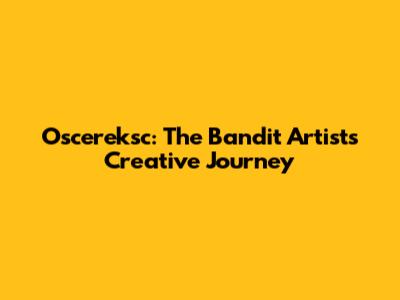 Oscereksc: The Bandit Artist's Creative Journey
