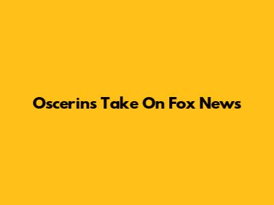 Oscerin's Take On Fox News