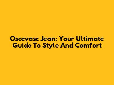 Oscevasc Jean: Your Ultimate Guide To Style And Comfort