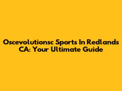 Oscevolutionsc Sports In Redlands CA: Your Ultimate Guide