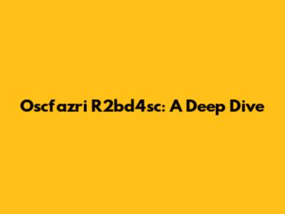Oscfazri R2bd4sc: A Deep Dive