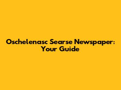 Oschelenasc Searse Newspaper: Your Guide