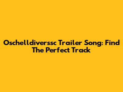 Oschelldiverssc Trailer Song: Find The Perfect Track