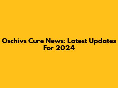 Oschivs Cure News: Latest Updates For 2024