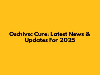 Oschivsc Cure: Latest News & Updates For 2025