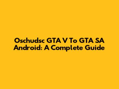 Oschudsc GTA V To GTA SA Android: A Complete Guide