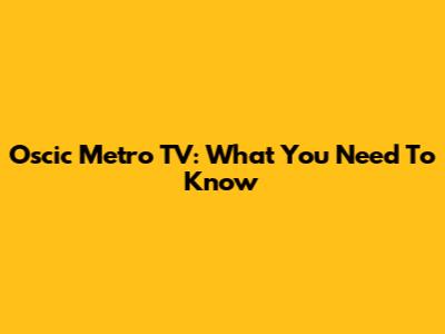 Oscic Metro TV: What You Need To Know