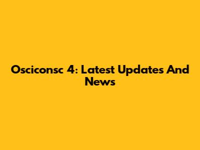 Osciconsc 4: Latest Updates And News