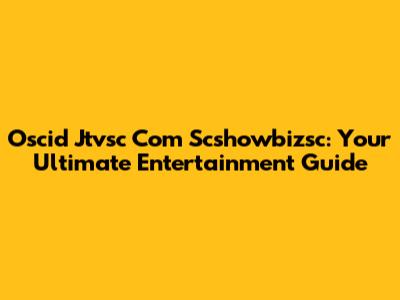 Oscid Jtvsc Com Scshowbizsc: Your Ultimate Entertainment Guide