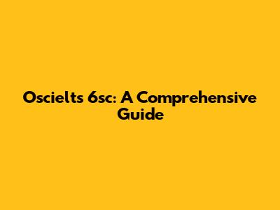 Oscielts 6sc: A Comprehensive Guide