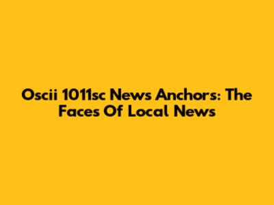 Oscii 1011sc News Anchors: The Faces Of Local News