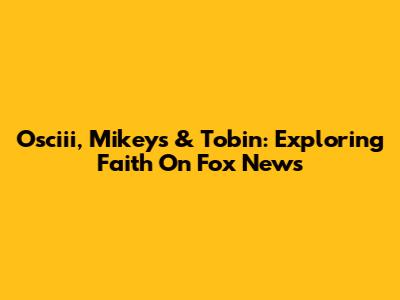 Osciii, Mikeys & Tobin: Exploring Faith On Fox News