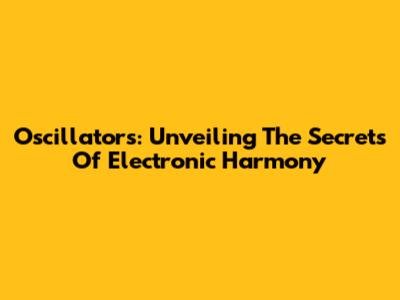 Oscillators: Unveiling The Secrets Of Electronic Harmony