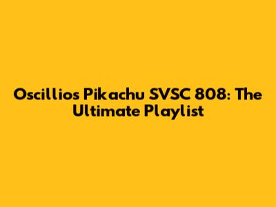 Oscillios Pikachu SVSC 808: The Ultimate Playlist