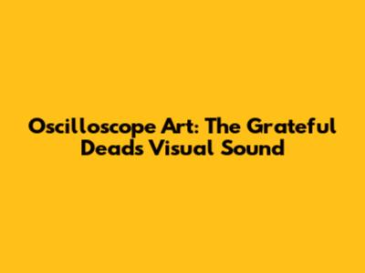 Oscilloscope Art: The Grateful Dead's Visual Sound