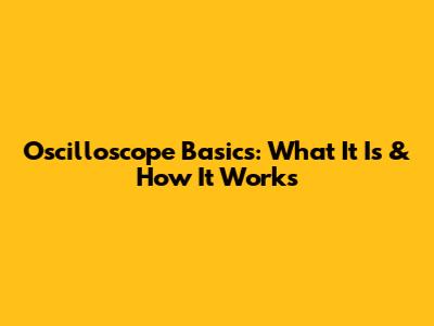 Oscilloscope Basics: What It Is & How It Works