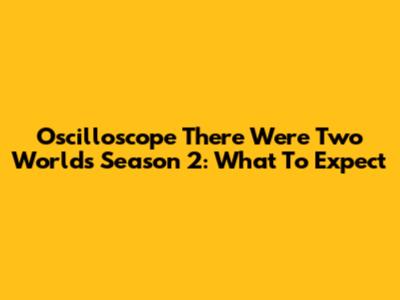 Oscilloscope There Were Two Worlds Season 2: What To Expect