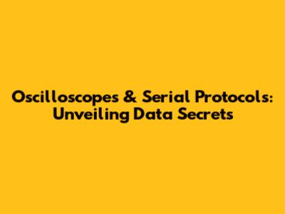Oscilloscopes & Serial Protocols: Unveiling Data Secrets