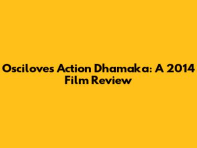 Osciloves Action Dhamaka: A 2014 Film Review
