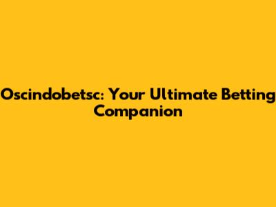 Oscindobetsc: Your Ultimate Betting Companion