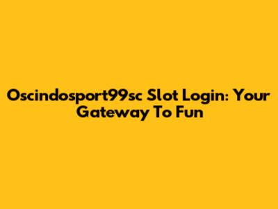 Oscindosport99sc Slot Login: Your Gateway To Fun