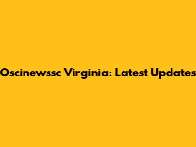 Oscinewssc Virginia: Latest Updates