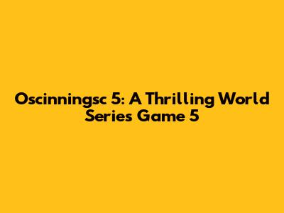 Oscinningsc 5: A Thrilling World Series Game 5
