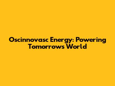 Oscinnovasc Energy: Powering Tomorrow's World
