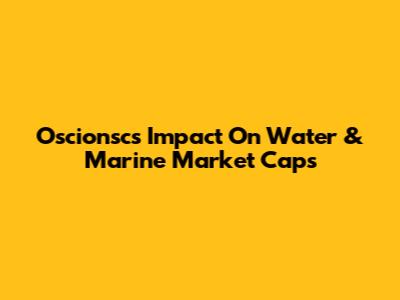 Oscionsc's Impact On Water & Marine Market Caps