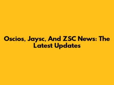 Oscios, Jaysc, And ZSC News: The Latest Updates
