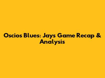 Oscios Blues: Jays Game Recap & Analysis