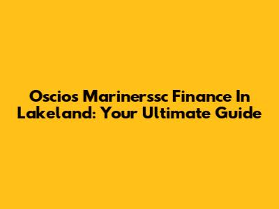 Oscios Marinerssc Finance In Lakeland: Your Ultimate Guide