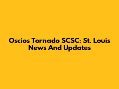Oscios Tornado SCSC: St. Louis News And Updates