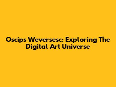 Oscips Weversesc: Exploring The Digital Art Universe
