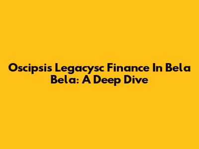 Oscipsi's Legacysc Finance In Bela Bela: A Deep Dive