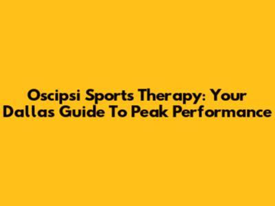Oscipsi Sports Therapy: Your Dallas Guide To Peak Performance