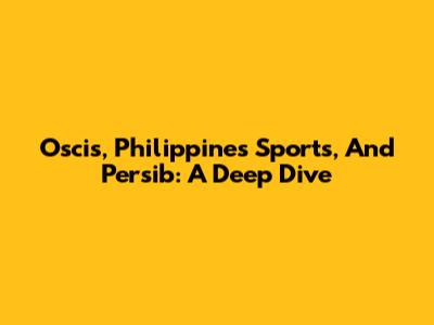Oscis, Philippines Sports, And Persib: A Deep Dive