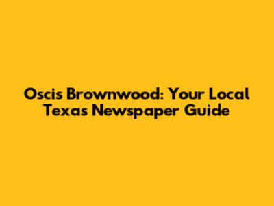 Oscis Brownwood: Your Local Texas Newspaper Guide
