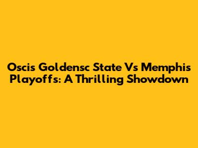 Oscis Goldensc State Vs Memphis Playoffs: A Thrilling Showdown