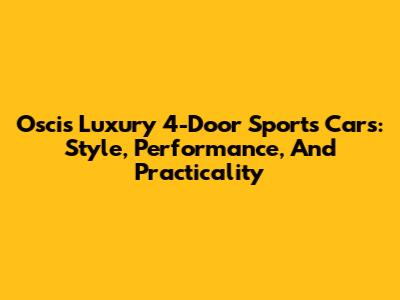 Oscis Luxury 4-Door Sports Cars: Style, Performance, And Practicality